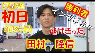 【田村隆信】芦屋G1初日５R勝利者インタビュー