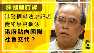 港警恫嚇法庭記者儼如黑幫執法 港府點向國際社會交代？ ｜鍾劍華時評