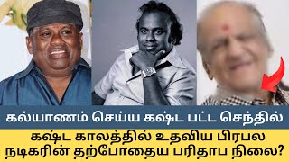 கல்யாணம் செய்ய கஷ்ட பட்ட செந்தில்...கஷ்ட காலத்தில் உதவிய பிரபல நடிகரின் தற்போதைய பரிதாப நிலை?