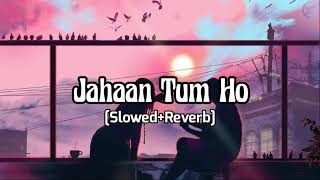 Jahaan Tum Ho (Slowed+Reverb) | Shrey Singhal