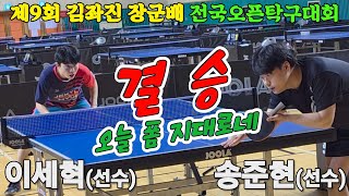 [결승] 오늘 폼 지대로네!! 이세혁(선수) vs 송준현(선수) | 제9회 김좌진장군배 전국오픈탁구대회