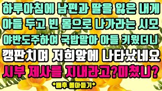 [카카오실화사연]하루아침에 남편과 딸을 잃은 내게 아들 두고 빈 몸으로 나가라는 시모. 야반도주하여 국밥말아 아들키웠더니 깽판치며 나타난 시모. 시부 제사를 지내라고?미쳤나요?