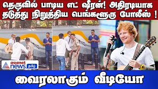 Ed Sheeran | தெருவில் பாடிய எட் ஷீரன்! அதிரடியாக தடுத்து நிறுத்திய பெங்களூரு போலீஸ் !