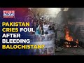 Balochis' 'Freedom Call': How Sharif's Propaganda, China-Pakistan Nexus Is Bleeding Balochistan?