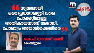 'സ്വന്തമായി ഒരു പ്രധാനമന്ത്രി വരെ പോക്കറ്റിലുള്ള അതികായനാണ് അദാനി, പോരാട്ടം അയാൾക്കെതിരെ'