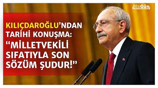 Kılıçdaroğlu'ndan TBMM'de tarihi konuşma: “Bu kürsüden milletvekili sıfatıyla son sözüm şudur…”