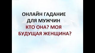 КТО ОНА? МОЯ БУДУЩАЯ ЖЕНЩИНА? ГАДАНИЕ ДЛЯ МУЖЧИН. Онлайн Таро гадание.