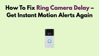 How To Fix Ring Camera Delay – Get Instant Motion Alerts Again