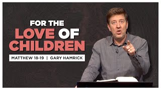 For the Love of Children  |  Matthew 18-19  |  Gary Hamrick