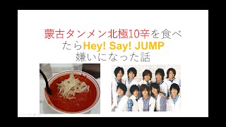 蒙古タンメン北極10辛を食べたらHey! Say! JUMP嫌いになった話