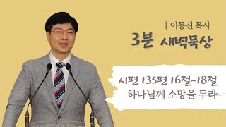 [3분설교]  함열교회 이동진 목사 / 시편 135:16-18 / 하나님께 소망을 두라