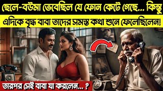 ফোন কেটে গেছে ভেবে ছেলে-বউমা যেসব কথা বলল, তা তাদের বৃদ্ধ বাবা শুনে ফেলেন এবং তারপর সে যা করলেন..