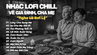 Nhạc Lofi Chill Về Cha Mẹ Và Gia Đình - Lưng Cha Bụng Mẹ, Sợ Cha Mẹ Già Đi Lofi | Nghe Là Rơi Lệ 💔