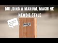 Building a Manual Machine Newbie Style.  P.S I have no idea what i'm doing!