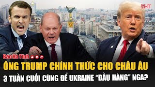 Điểm tin quốc tế: Ông Trump chính thức cho châu Âu 3 tuần cuối cùng để Ukraine “đầu hàng” Nga?