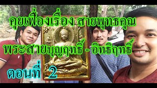 คุยเฟื่องเรื่อง สายพุทธคุณ ตอนที่ 2 / 2 พระสายบุญฤทธิ์ พระสายอิทธิฤทธิ์