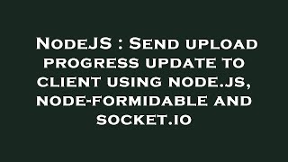 NodeJS : Send upload progress update to client using node.js, node-formidable and socket.io