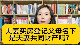 杭州婚姻家庭律师：夫妻共同出资购房登记在父母名下，算共同财产吗？