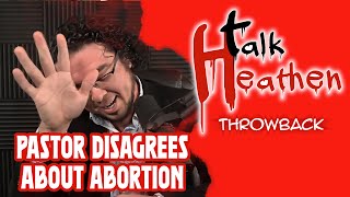 A Pastor Disagrees With Our Stance On Abortion.  Imagine That! | Talk Heathen: Throwback