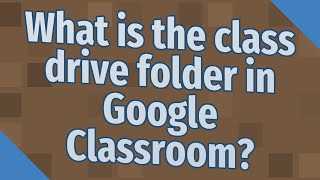 What is the class drive folder in Google Classroom?