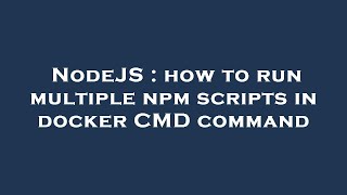 NodeJS : how to run multiple npm scripts in docker CMD command