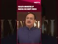 hmpv virus health mininster jp nadda on hmpv virus