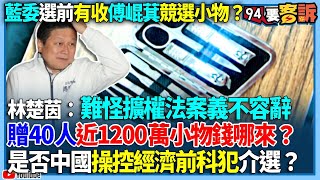 【94要客訴】藍委選前有收傅崐萁競選小物？林楚茵：難怪擴權法案、選罷法等案，區域立委義不容辭向前衝！贈40人近1200萬元小物錢哪來？是否中國操控經濟前科犯介入台灣選舉