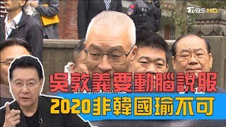 吳敦義：要動腦筋說服韓國瑜選總統！2020非韓不可？少康戰情室 20190403