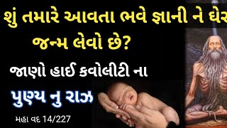 મહા વદ 14/227શું તમારે આવતા ભવે જ્ઞાની ને ઘેર જન્મ લેવો છે???? જાણો હાઈ કવોલીટી ના પુણ્ય નુ રાઝ..