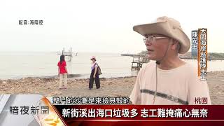 端午不停歇 桃園市清運新街溪出海口垃圾【客家新聞20190607】