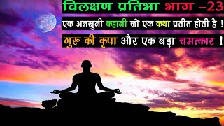 विलक्षण प्रतिभा : भाग 23 | गुरु की कृपा और एक बड़ा चमत्कार ! motivational story in hindi