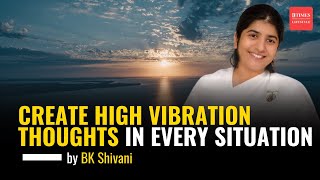Create High Vibration Thoughts in Every Situation by Sister BK Shivani