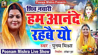 हम आनंदे रहबै यौ|Poonam Mishra|शिव भजन|bambhola k darbar,shiv nachari लोकगायिका पूनम मिश्रा