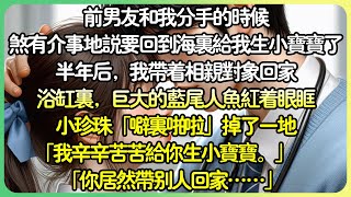 【甜文💕完结】前男友跟我分手的時候。煞有介事地說他要回到海裡給我生小寶寶了。半年後，我帶著相親對象回家。 浴缸裡，巨大的藍尾人魚紅著眼眶。「我辛苦地為你生小寶寶。」「你居然帶別人回家……」#薄荷听书