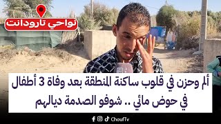 تارودانت: ألم وحزن في قلوب ساكنة المنطقة بعد وفاة 3 أطفال في حوض مائي .. شوفو الصدمة ديالهم