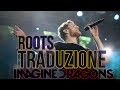 Imagine Dragons - Roots (TRADUZIONE IN ITALIANO)
