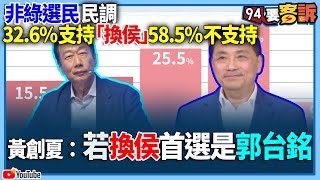 【94要客訴】非綠選民民調！32.6%支持「換侯」58.5%不支持！黃創夏：若換侯首選是郭台銘