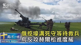 俄挖壕溝死守等待救兵 烏反攻赫爾松進度緩｜十點不一樣20221028