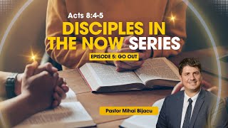 Disciples In The Now Series: EP#5: GO OUT | Acts 8:4-5 | 12-21-24 | Pastor Mihai Bijacu