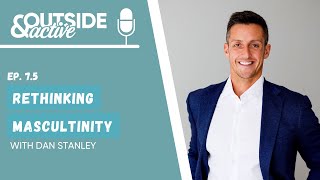 Dan Stanley - Rethinking masculinity | OUTSIDE \u0026 ACTIVE PODCAST