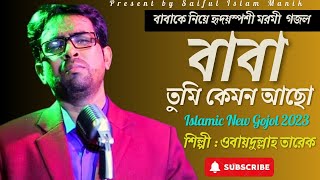 বাবাকে নিয়ে হৃদয়স্পশী মরমী গজল |  Baba Tumi kemon Acho | বাবা তুমি কেমন আসো | Obaydullah Tarek