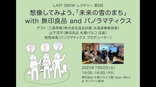 LAST SNOWレクチャー 第5回「想像してみよう、「未来の雪のまち」 with 無印良品 and パノラマティクス」トーク配信