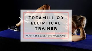 Which is a Better Workout: Treadmill or Elliptical Trainer ?