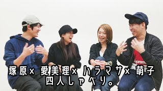 塚原×愛美理×ハラマサ×萌子四人しゃべり。