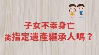 退休好幸福 _《檢察官開講》子女不幸身亡能指定遺產繼承人嗎？