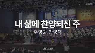 내 삶에 찬양되신 주 | 주영광 찬양대 | 2025.1.12 | 지구촌교회