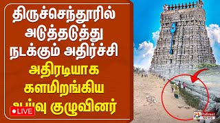 திருச்செந்தூரில் அடுத்தடுத்து நடக்கும் அதிர்ச்சி  - அதிரடியாக களமிறங்கிய ஆய்வு குழுவினர்