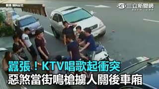 囂張！KTV唱歌起衝突　惡煞當街鳴槍擄人｜三立新聞網SETN.com