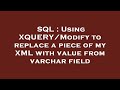 SQL : Using XQUERY/Modify to replace a piece of my XML with value from varchar field