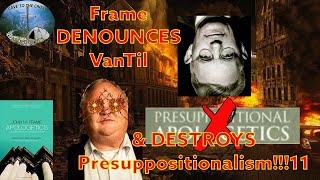 Frame DENOUNCES VanTil \u0026 DESTROYS Presuppositionalism!!!11